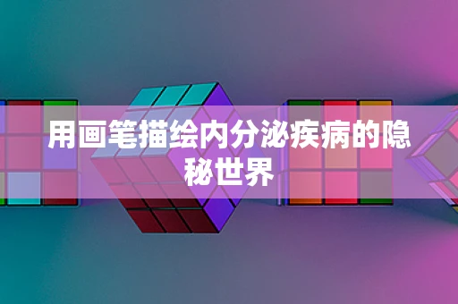 用画笔描绘内分泌疾病的隐秘世界