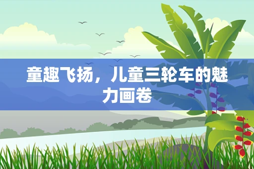 童趣飞扬，儿童三轮车的魅力画卷