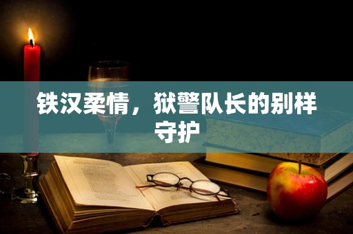 铁汉柔情，狱警队长的别样守护