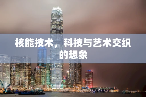 核能技术，科技与艺术交织的想象