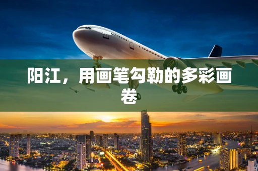阳江，用画笔勾勒的多彩画卷
