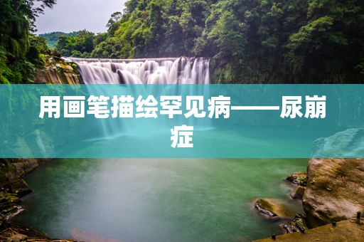 用画笔描绘罕见病——尿崩症