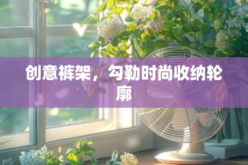 创意裤架，勾勒时尚收纳轮廓
