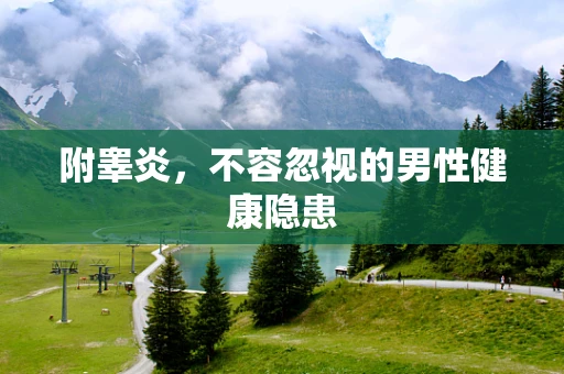 附睾炎，不容忽视的男性健康隐患