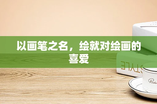 以画笔之名，绘就对绘画的喜爱
