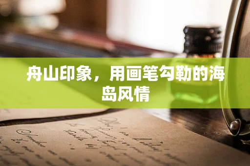 舟山印象，用画笔勾勒的海岛风情
