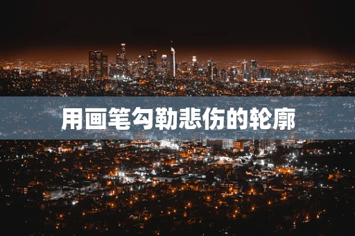 用画笔勾勒悲伤的轮廓