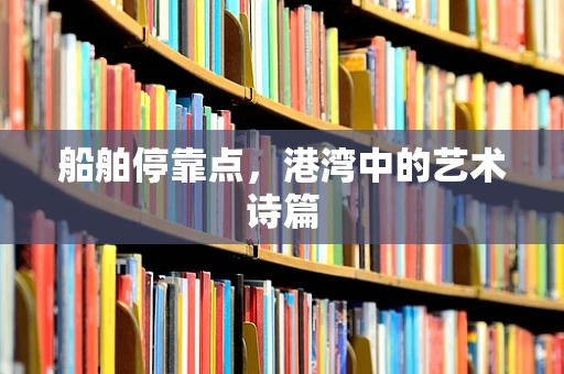 船舶停靠点，港湾中的艺术诗篇