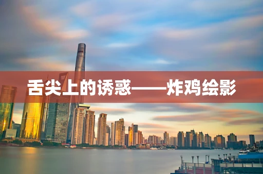 舌尖上的诱惑——炸鸡绘影