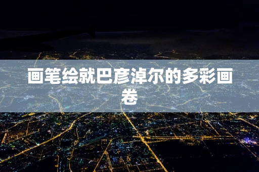 画笔绘就巴彦淖尔的多彩画卷