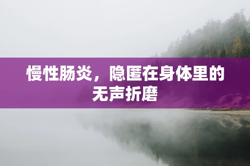 慢性肠炎，隐匿在身体里的无声折磨