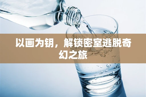 以画为钥，解锁密室逃脱奇幻之旅