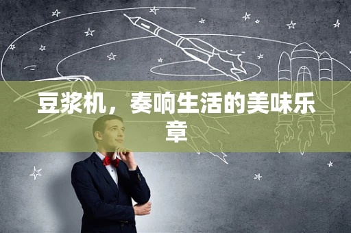 豆浆机，奏响生活的美味乐章