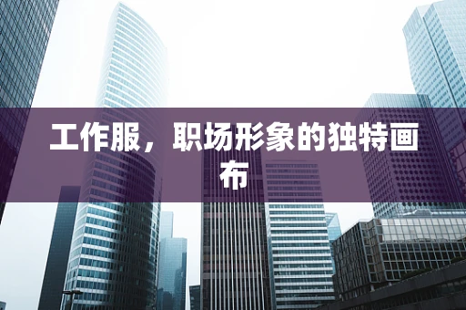 工作服，职场形象的独特画布