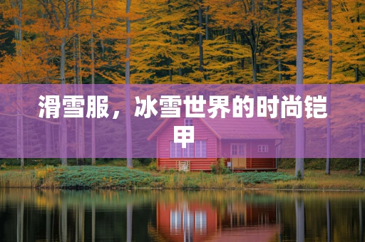 滑雪服，冰雪世界的时尚铠甲
