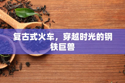复古式火车，穿越时光的钢铁巨兽
