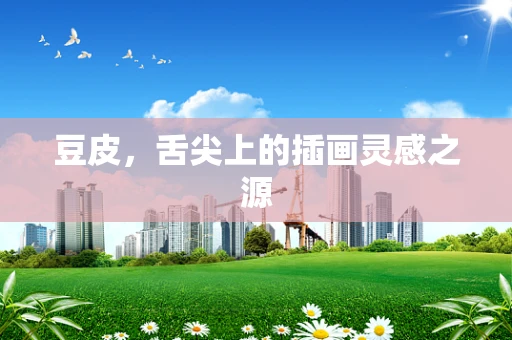 豆皮，舌尖上的插画灵感之源