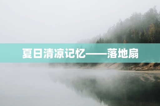 夏日清凉记忆——落地扇
