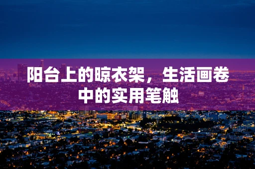 阳台上的晾衣架，生活画卷中的实用笔触