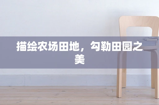 描绘农场田地，勾勒田园之美