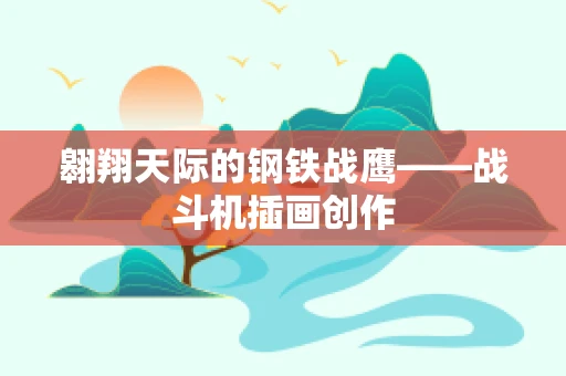 翱翔天际的钢铁战鹰——战斗机插画创作