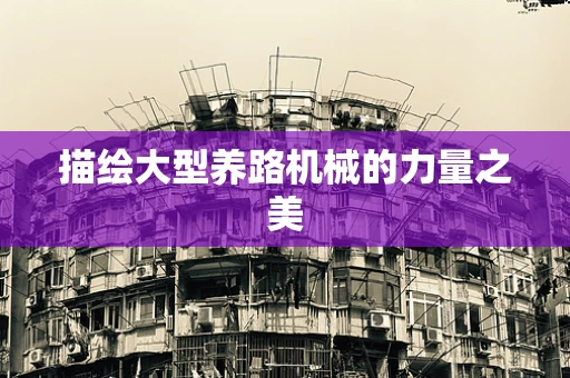 描绘大型养路机械的力量之美