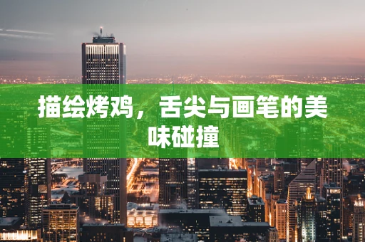 描绘烤鸡，舌尖与画笔的美味碰撞