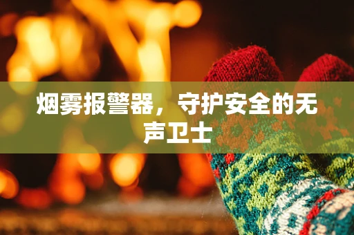 烟雾报警器，守护安全的无声卫士