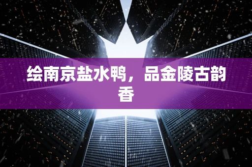 绘南京盐水鸭，品金陵古韵香