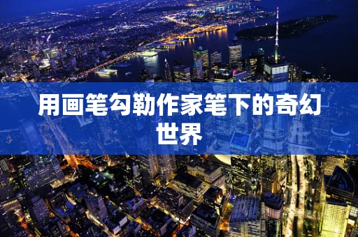 用画笔勾勒作家笔下的奇幻世界