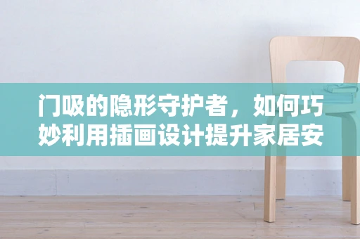门吸的隐形守护者，如何巧妙利用插画设计提升家居安全？