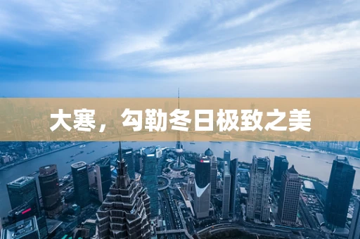 大寒，勾勒冬日极致之美