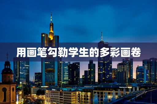 用画笔勾勒学生的多彩画卷