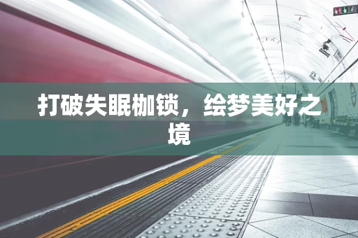 打破失眠枷锁，绘梦美好之境
