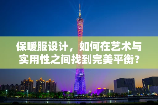 保暖服设计，如何在艺术与实用性之间找到完美平衡？