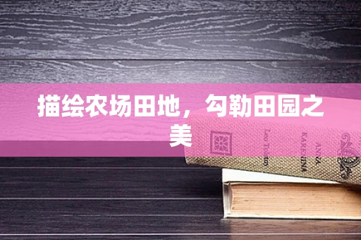 描绘农场田地，勾勒田园之美