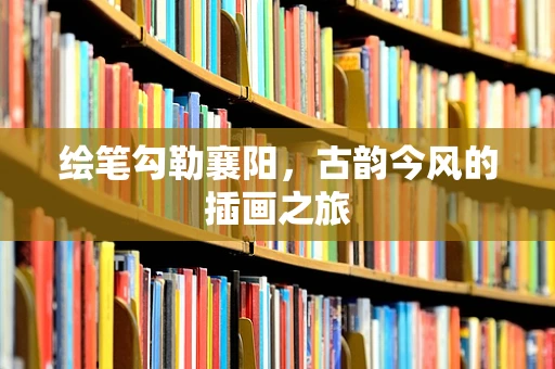 绘笔勾勒襄阳，古韵今风的插画之旅