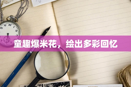 童趣爆米花，绘出多彩回忆
