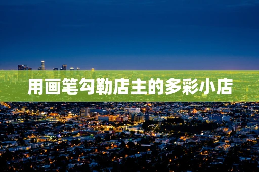 用画笔勾勒店主的多彩小店