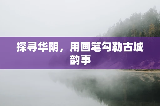 探寻华阴，用画笔勾勒古城韵事