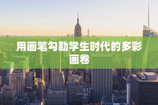 用画笔勾勒学生时代的多彩画卷