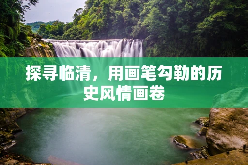 探寻临清，用画笔勾勒的历史风情画卷