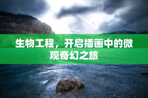 生物工程，开启插画中的微观奇幻之旅
