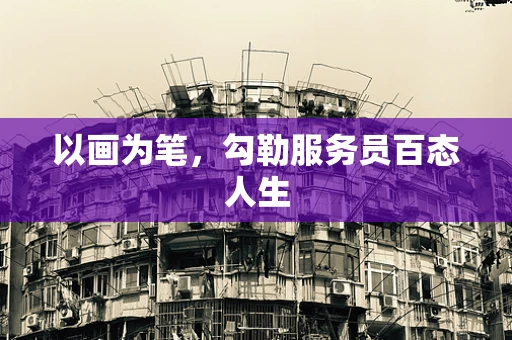 以画为笔，勾勒服务员百态人生