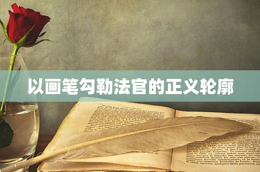 以画笔勾勒法官的正义轮廓