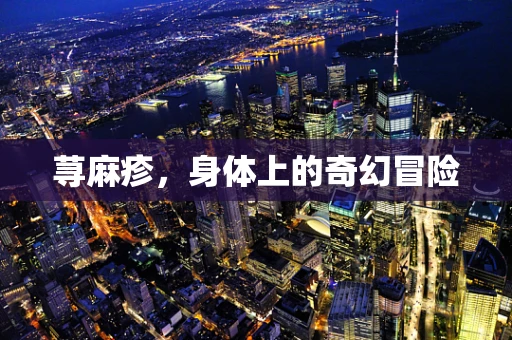 荨麻疹，身体上的奇幻冒险