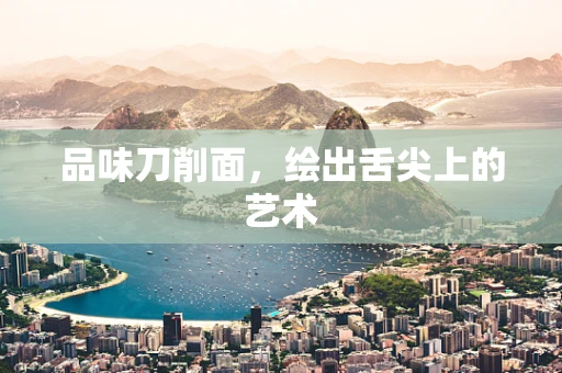品味刀削面，绘出舌尖上的艺术