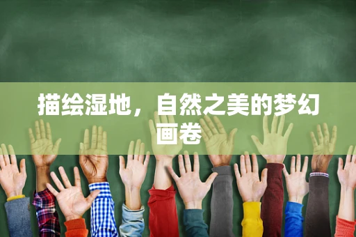 描绘湿地，自然之美的梦幻画卷