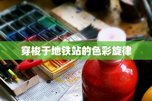 穿梭于地铁站的色彩旋律