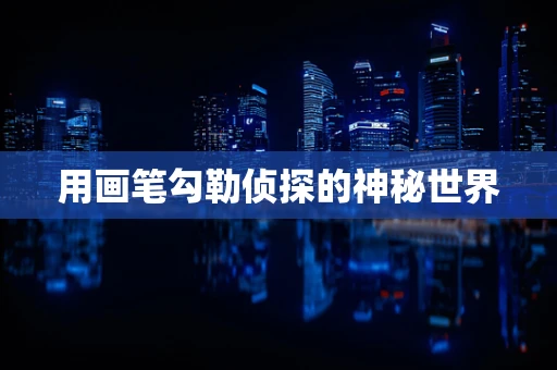 用画笔勾勒侦探的神秘世界